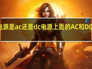 开关电源是ac还是dc 电源上面的AC和DC是什么意思