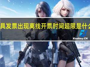 开具发票出现离线开票时间超限是什么意思呢