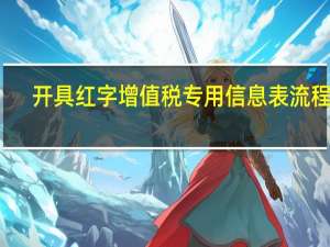 开具红字增值税专用信息表流程图（开具红字增值税专用信息表流程）