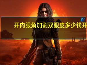 开内眼角加割双眼皮多少钱 开全切双眼皮和开内眼角一共要多少钱