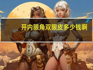 开内眼角双眼皮多少钱啊？内双割双眼皮多少钱
