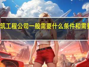 开办一个建筑工程公司一般需要什么条件和需要多少注册资金啊