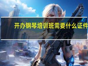 开办钢琴培训班需要什么证件