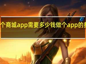 开发一个商城app需要多少钱 做个app的费用大概多少