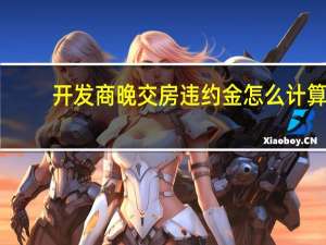 开发商晚交房违约金怎么计算