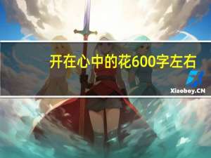 开在心中的花600字左右（开在心中的花600字）