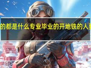 开地铁的都是什么专业毕业的开地铁的人要学什么专业