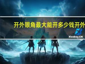 开外眼角最大能开多少钱 开外眼角价格是多少