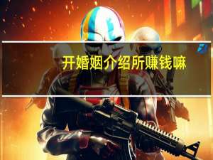 开婚姻介绍所赚钱嘛（开婚姻介绍所赚钱）