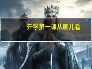 开学第一课从哪儿看