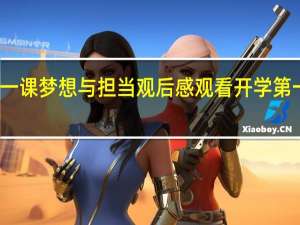 开学第一课梦想与担当观后感 观看开学第一课心得体会