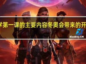 开学第一课的主要内容 冬奥会带来的开学第一课