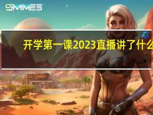 开学第一课2023直播讲了什么