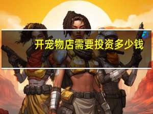 开宠物店需要投资多少钱
