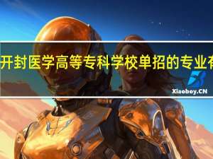 开封医学高等专科学校单招的专业有哪些