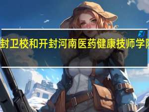 开封卫校和开封河南医药健康技师学院哪个好