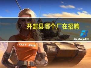 开封县哪个厂在招聘