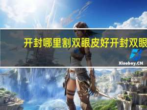 开封哪里割双眼皮好 开封双眼皮哪里做的好