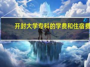 开封大学专科的学费和住宿费