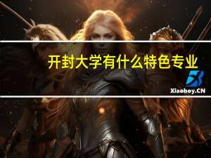 开封大学有什么特色专业，专业排名如何