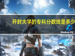 开封大学的专科分数线是多少