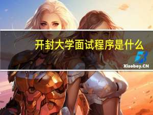 开封大学面试程序是什么