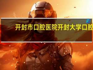 开封市口腔医院 开封大学口腔医学全国排名