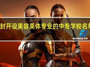 开封开设美容美体专业的中专学校名单有哪些