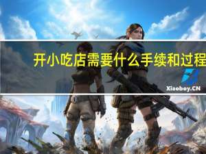 开小吃店需要什么手续和过程（开小吃店需要什么手续）