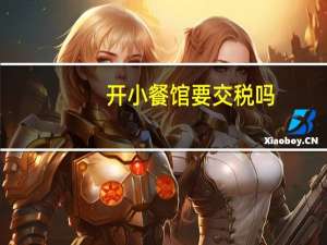 开小餐馆要交税吗