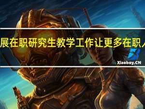 开展在职研究生教学工作让更多在职人员受益