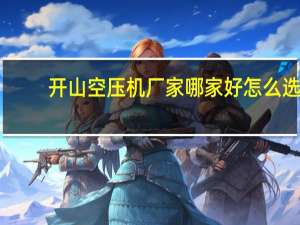 开山空压机厂家哪家好怎么选