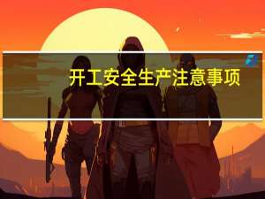 开工安全生产注意事项