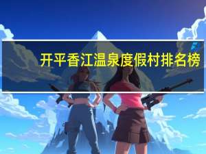 开平香江温泉度假村排名榜（开平香江温泉度假村）