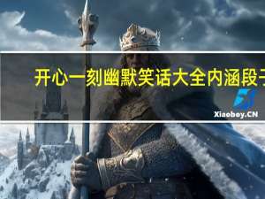 开心一刻幽默笑话大全内涵段子（开心一刻幽默笑话大全）