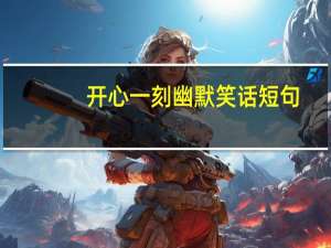 开心一刻幽默笑话短句（开心一刻幽默笑话）