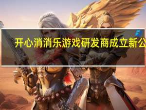 开心消消乐游戏研发商成立新公司