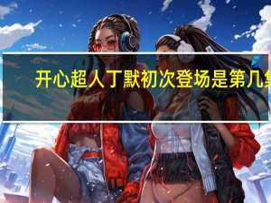 开心超人丁默初次登场是第几集