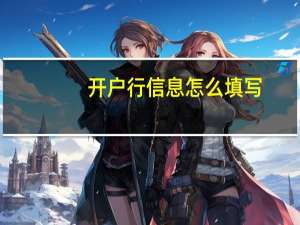 开户行信息怎么填写（开户行）