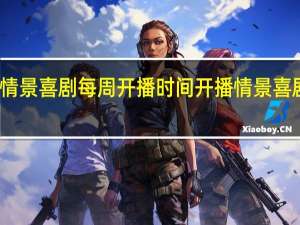 开播吧情景喜剧每周开播时间 开播情景喜剧在哪个平台