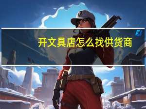 开文具店怎么找供货商