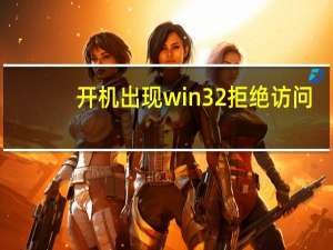 开机出现win32拒绝访问（win32错误报告拒绝访问）