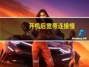 开机后宽带连接慢（开机后宽带连接很慢）