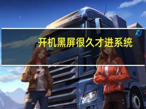 开机黑屏很久才进系统（开机黑屏）