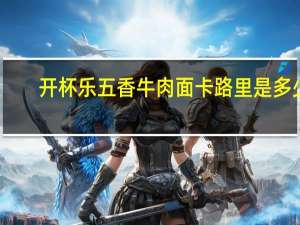 开杯乐 五香牛肉面卡路里是多少
