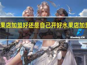 开水果店加盟好还是自己开好 水果店加盟无加盟费