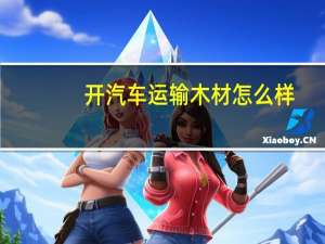 开汽车运输木材怎么样