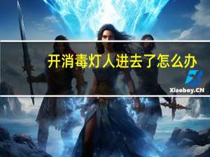 开消毒灯人进去了怎么办