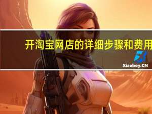 开淘宝网店的详细步骤和费用（怎么装修淘宝网店详细步骤）
