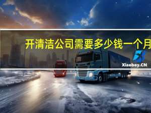 开清洁公司需要多少钱一个月（开清洁公司需要多少钱）